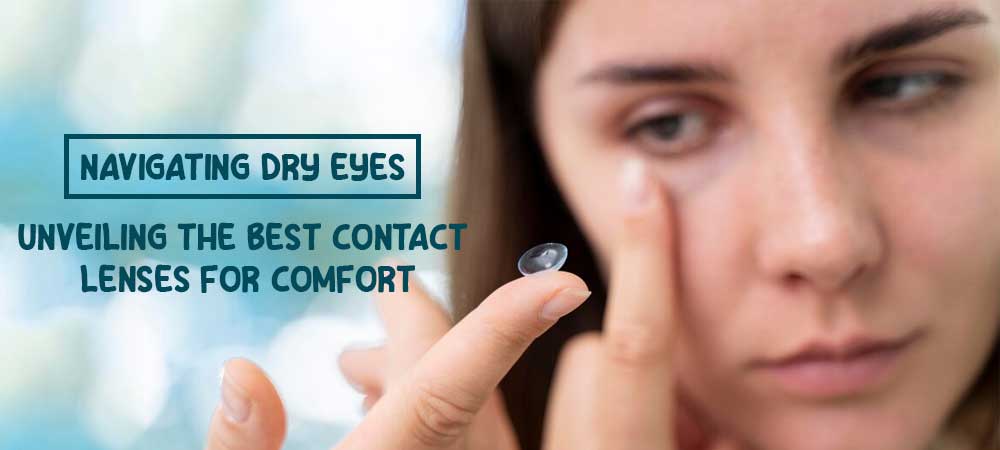 Navigating Dry Eyes: Unveiling the Best Contact Lenses for Comfort